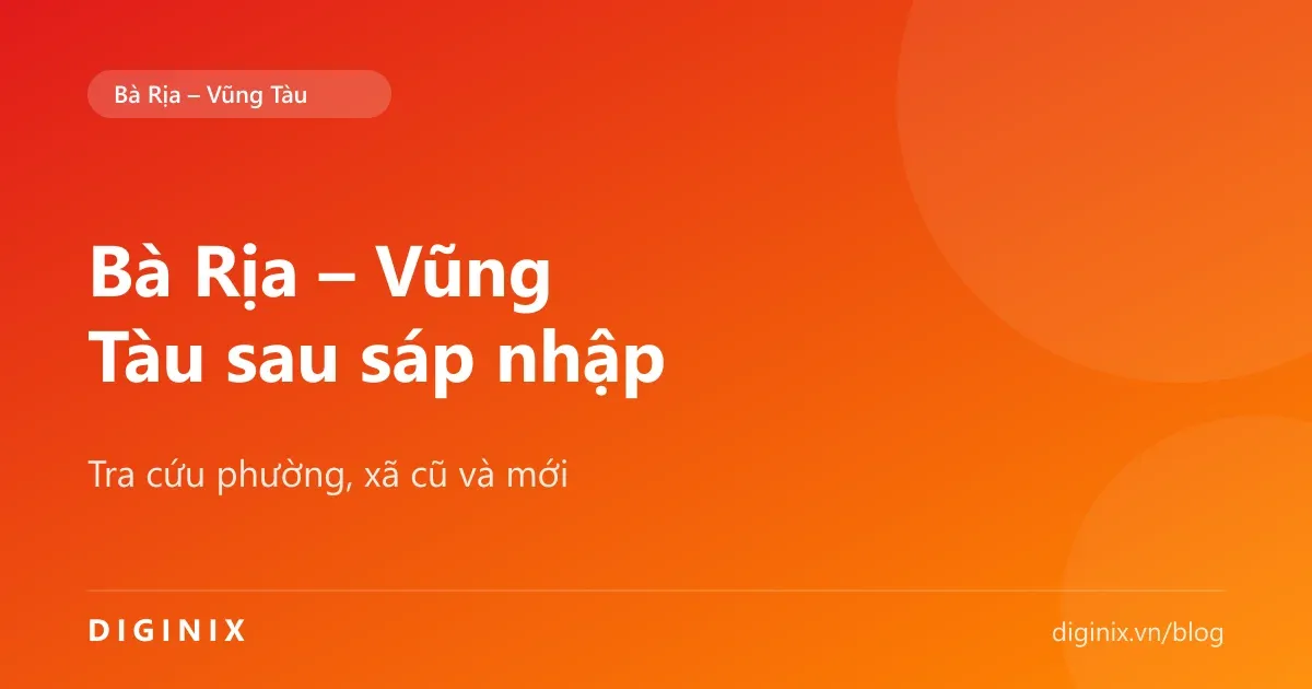 Tra cứu phường xã cũ và mới khu vực Bà Rịa – Vũng Tàu sau sáp nhập vào TP.HCM